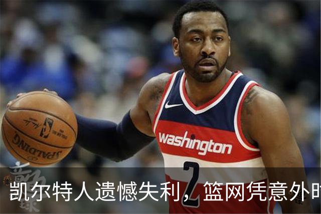 凯尔特人遗憾失利，篮网凭意外时刻延续比赛